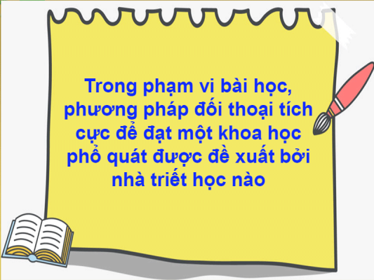 Trong phạm vi bài học, phương pháp đối thoại tích cực để đạt một khoa học phổ quát được đề xuất bởi nhà triết học nào?