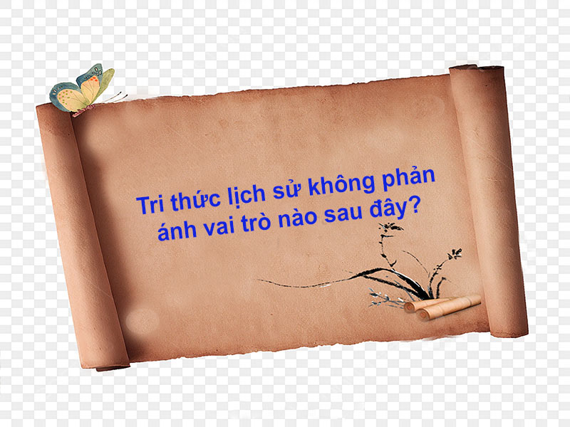 [Giải đáp] Tri thức lịch sử không phản ánh vai trò nào sau đây?